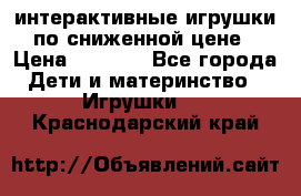 интерактивные игрушки по сниженной цене › Цена ­ 1 690 - Все города Дети и материнство » Игрушки   . Краснодарский край